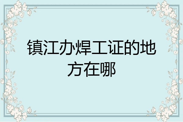 镇江办焊工证的地方在哪