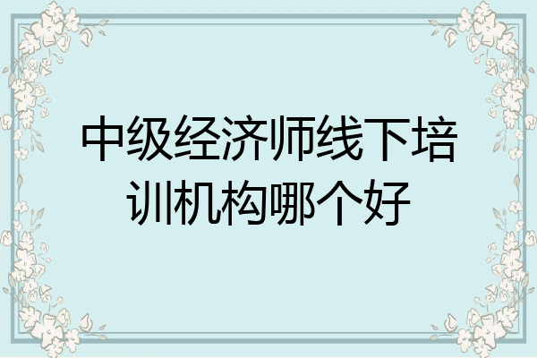 中级经济师线下培训机构哪个好