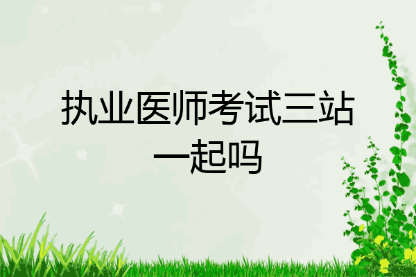 执业医师考试三站一起吗