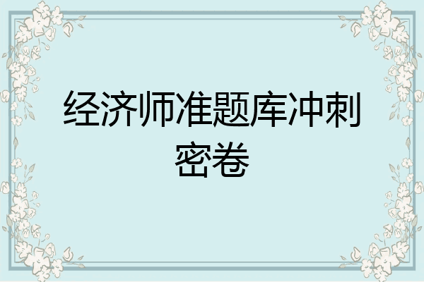 经济师准题库冲刺密卷