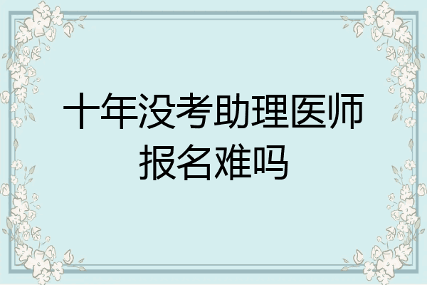 十年没考助理医师报名难吗