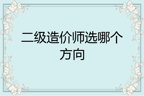 二级造价师选哪个方向