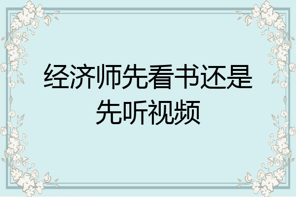 经济师先看书还是先听视频