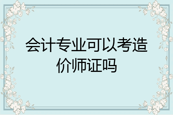 会计专业可以考造价师证吗