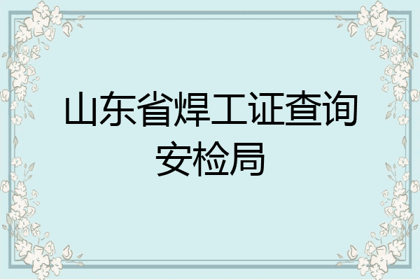 山东省焊工证查询安检局