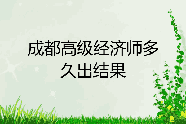 成都高级经济师多久出结果