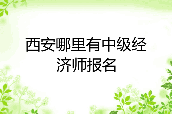 西安哪里有中级经济师报名