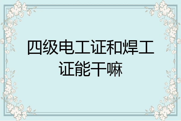 四级电工证和焊工证能干嘛