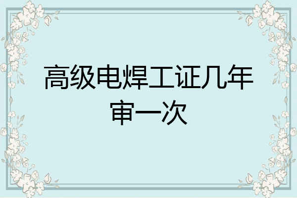 高级电焊工证几年审一次