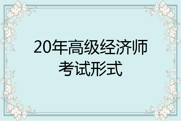 20年高级经济师考试形式