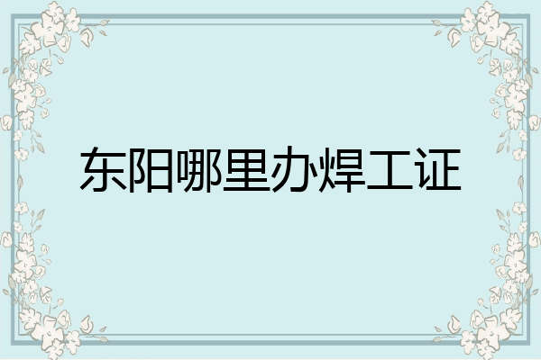 东阳哪里办焊工证