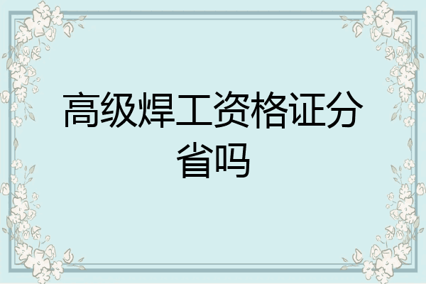 高级焊工资格证分省吗