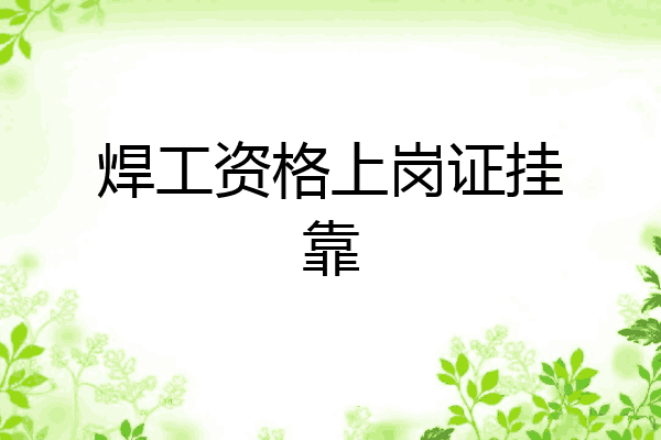 焊工资格上岗证挂靠