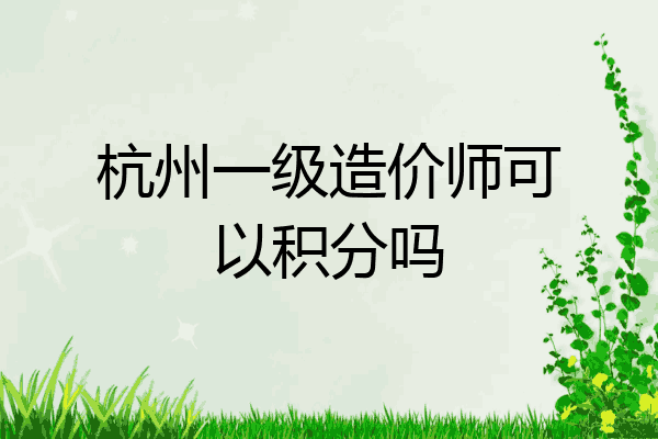 杭州一级造价师可以积分吗