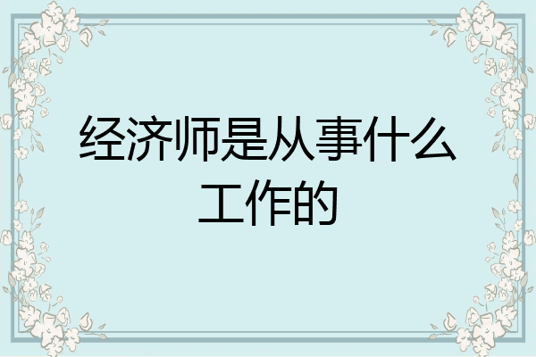 经济师是从事什么工作的