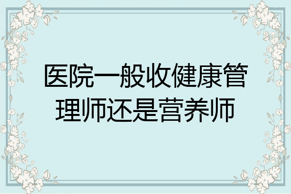 医院一般收健康管理师还是营养师