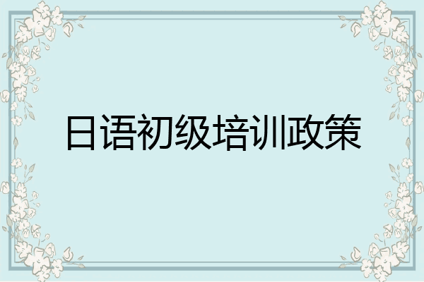 日语初级培训政策