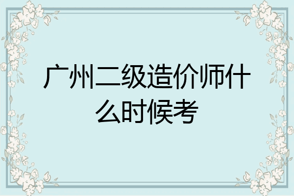广州二级造价师什么时候考