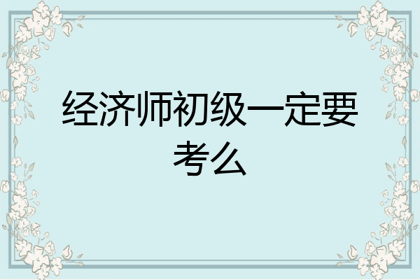 经济师初级一定要考么
