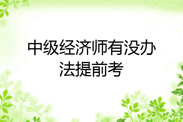 中级经济师有没办法提前考