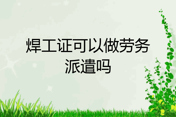 焊工证可以做劳务派遣吗