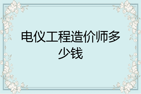 电仪工程造价师多少钱