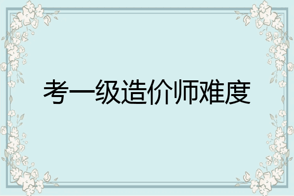 考一级造价师难度