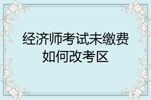 经济师考试未缴费如何改考区