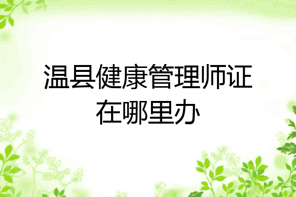 温县健康管理师证在哪里办