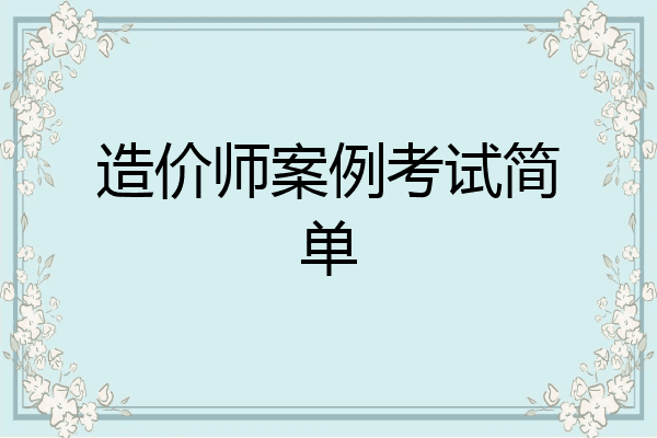 造价师案例考试简单