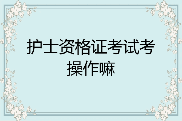 护士资格证考试考操作嘛