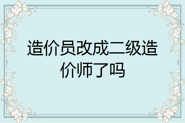 造价员改成二级造价师了吗