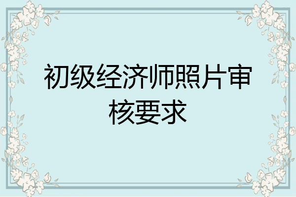 初级经济师照片审核要求