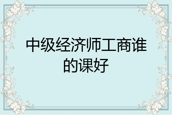 中级经济师工商谁的课好
