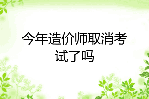 今年造价师取消考试了吗