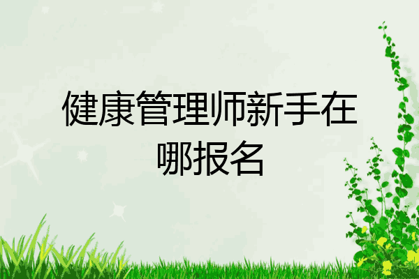 健康管理师新手在哪报名