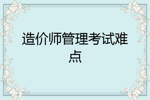 造价师管理考试难点