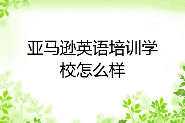 亚马逊英语培训学校怎么样