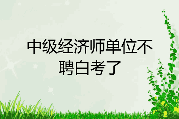 中级经济师单位不聘白考了