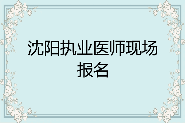 沈阳执业医师现场报名