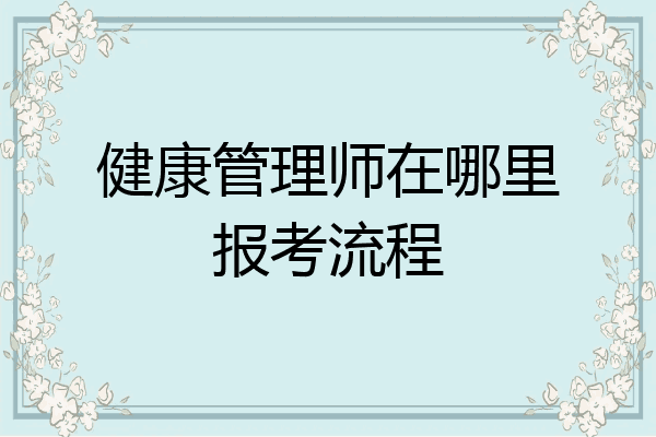 健康管理师在哪里报考流程