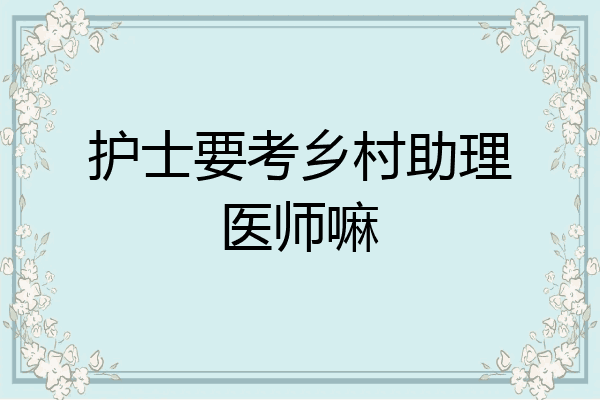 护士要考乡村助理医师嘛