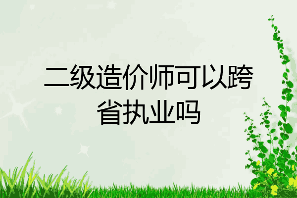 二级造价师可以跨省执业吗