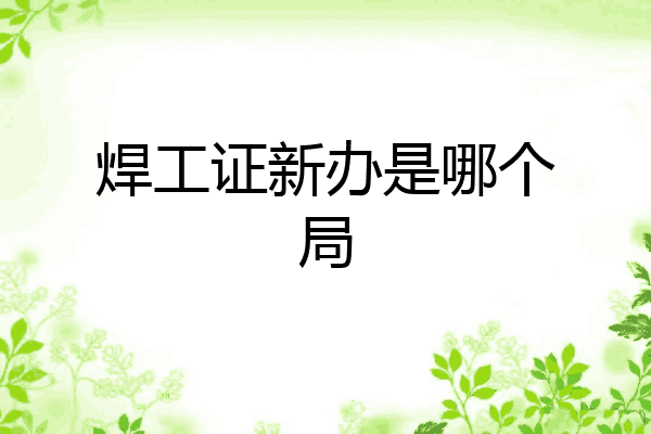 焊工证新办是哪个局