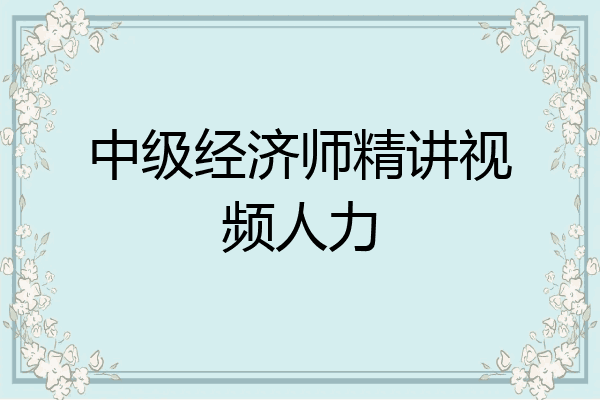 中级经济师精讲视频人力