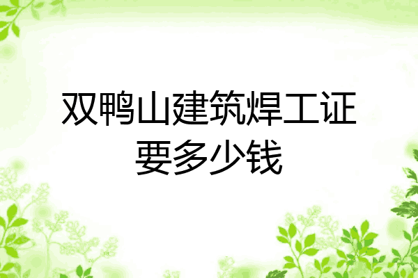 双鸭山建筑焊工证要多少钱