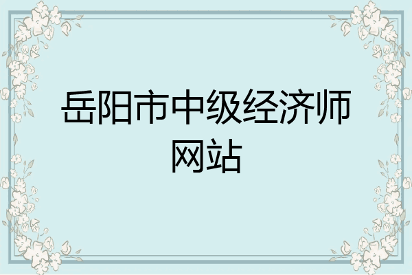 岳阳市中级经济师网站