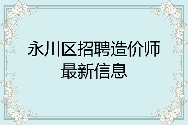永川区招聘造价师最新信息