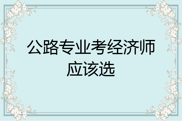 公路专业考经济师应该选