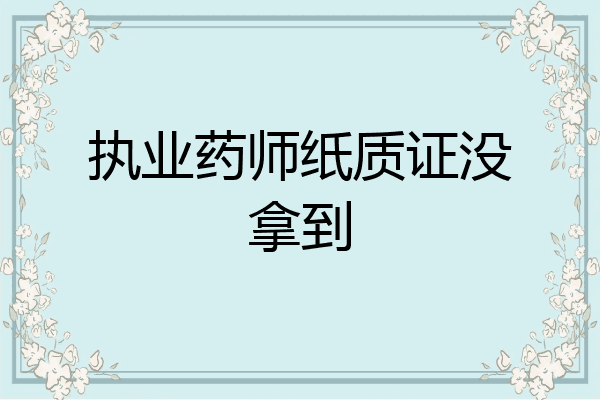 执业药师纸质证没拿到